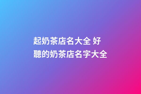 起奶茶店名大全 好聽的奶茶店名字大全-第1張-店鋪起名-玄機派